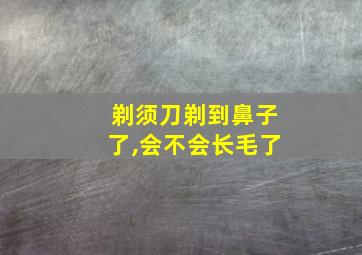 剃须刀剃到鼻子了,会不会长毛了