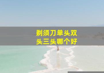 剃须刀单头双头三头哪个好