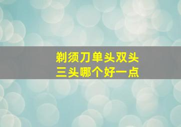 剃须刀单头双头三头哪个好一点