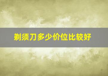 剃须刀多少价位比较好