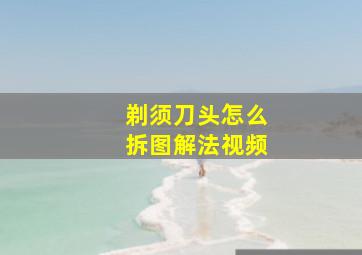 剃须刀头怎么拆图解法视频