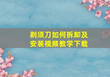 剃须刀如何拆卸及安装视频教学下载