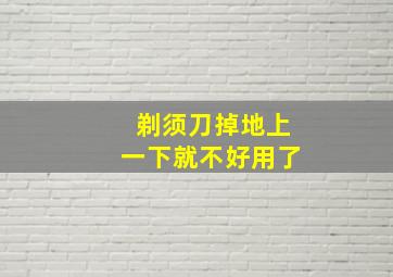 剃须刀掉地上一下就不好用了