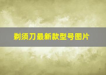 剃须刀最新款型号图片