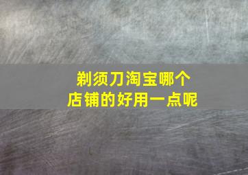 剃须刀淘宝哪个店铺的好用一点呢