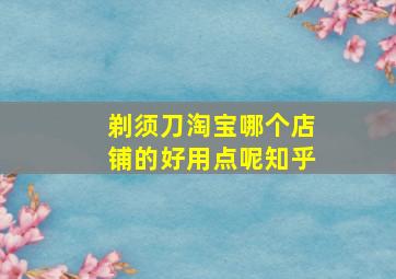 剃须刀淘宝哪个店铺的好用点呢知乎