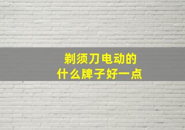 剃须刀电动的什么牌子好一点