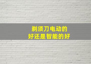 剃须刀电动的好还是智能的好