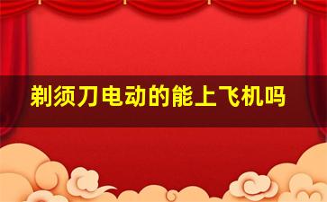 剃须刀电动的能上飞机吗