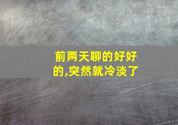 前两天聊的好好的,突然就冷淡了