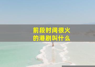 前段时间很火的港剧叫什么