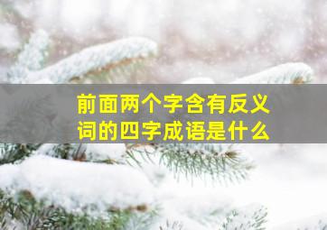 前面两个字含有反义词的四字成语是什么