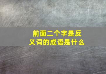 前面二个字是反义词的成语是什么