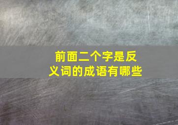 前面二个字是反义词的成语有哪些