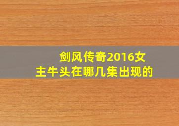 剑风传奇2016女主牛头在哪几集出现的