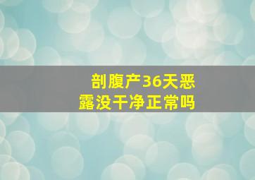 剖腹产36天恶露没干净正常吗