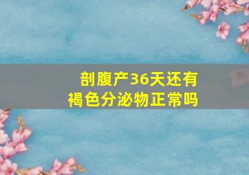 剖腹产36天还有褐色分泌物正常吗