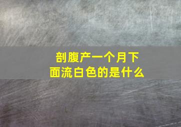 剖腹产一个月下面流白色的是什么