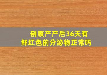 剖腹产产后36天有鲜红色的分泌物正常吗