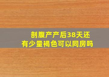 剖腹产产后38天还有少量褐色可以同房吗