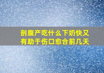 剖腹产吃什么下奶快又有助于伤口愈合前几天