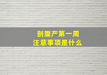 剖腹产第一周注意事项是什么