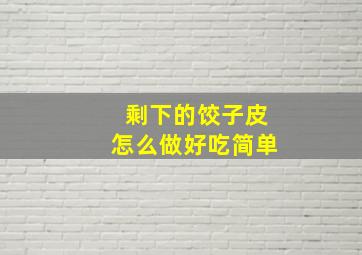 剩下的饺子皮怎么做好吃简单