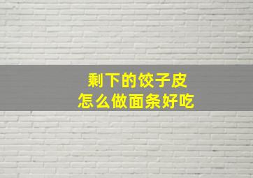 剩下的饺子皮怎么做面条好吃