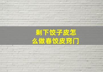 剩下饺子皮怎么做春饺皮窍门