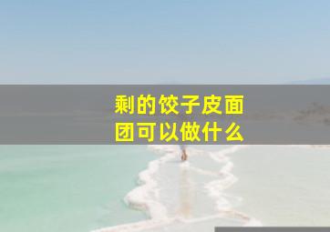 剩的饺子皮面团可以做什么