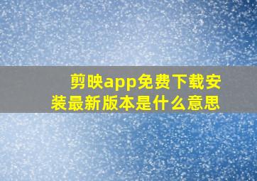 剪映app免费下载安装最新版本是什么意思