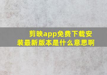 剪映app免费下载安装最新版本是什么意思啊