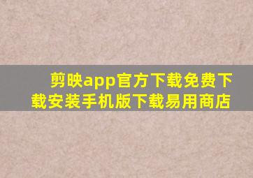 剪映app官方下载免费下载安装手机版下载易用商店