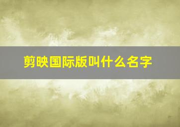 剪映国际版叫什么名字