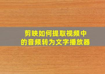 剪映如何提取视频中的音频转为文字播放器