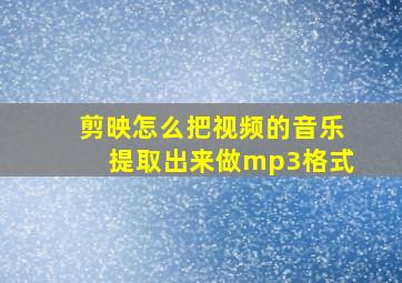 剪映怎么把视频的音乐提取出来做mp3格式