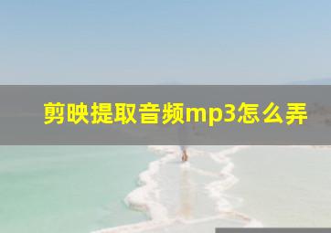 剪映提取音频mp3怎么弄