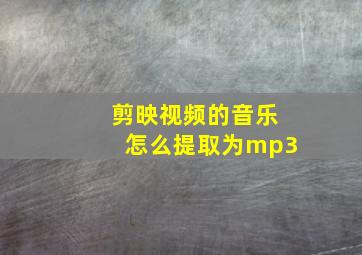 剪映视频的音乐怎么提取为mp3