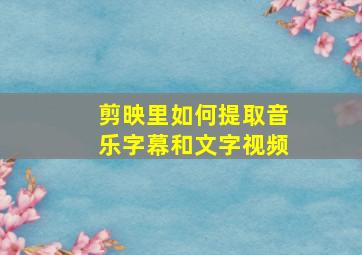 剪映里如何提取音乐字幕和文字视频