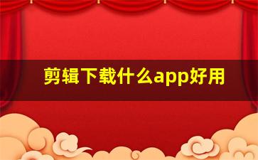 剪辑下载什么app好用