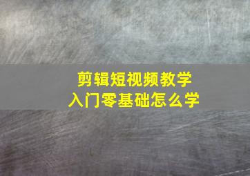 剪辑短视频教学入门零基础怎么学