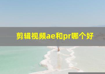 剪辑视频ae和pr哪个好