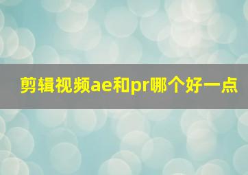 剪辑视频ae和pr哪个好一点