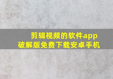 剪辑视频的软件app破解版免费下载安卓手机