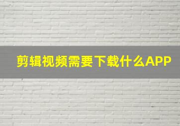 剪辑视频需要下载什么APP