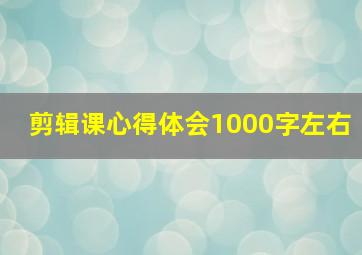 剪辑课心得体会1000字左右