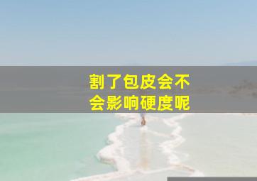 割了包皮会不会影响硬度呢