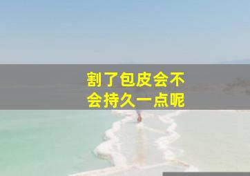 割了包皮会不会持久一点呢