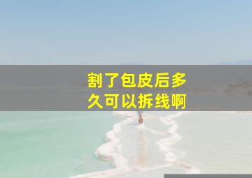 割了包皮后多久可以拆线啊