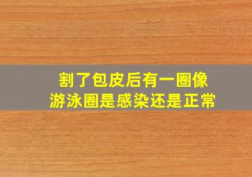 割了包皮后有一圈像游泳圈是感染还是正常